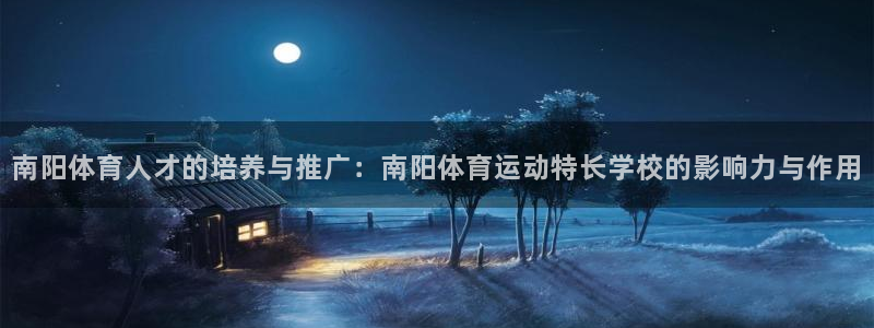 bbin视讯下：南阳体育人才的培养与推广：南阳体育运动特长学校的影响力与作用